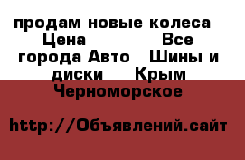 продам новые колеса › Цена ­ 11 000 - Все города Авто » Шины и диски   . Крым,Черноморское